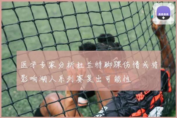 医学专家分析杜兰特脚踝伤情或将影响湖人系列赛复出可能性