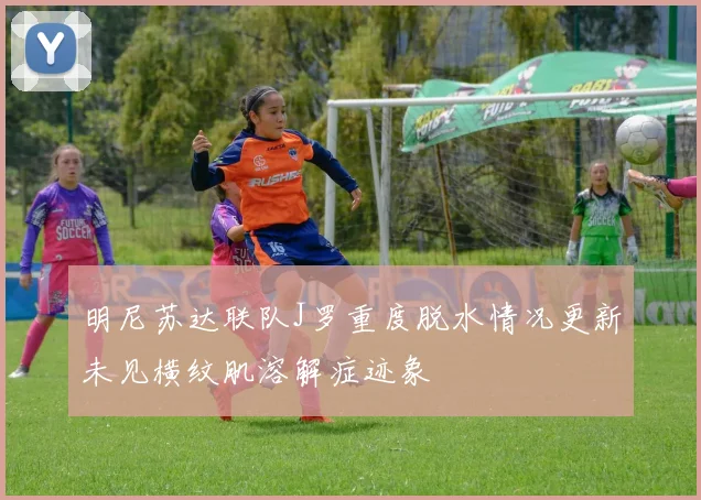 明尼苏达联队J罗重度脱水情况更新未见横纹肌溶解症迹象