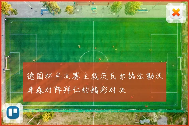德国杯半决赛主裁茨瓦尔执法勒沃库森对阵拜仁的精彩对决