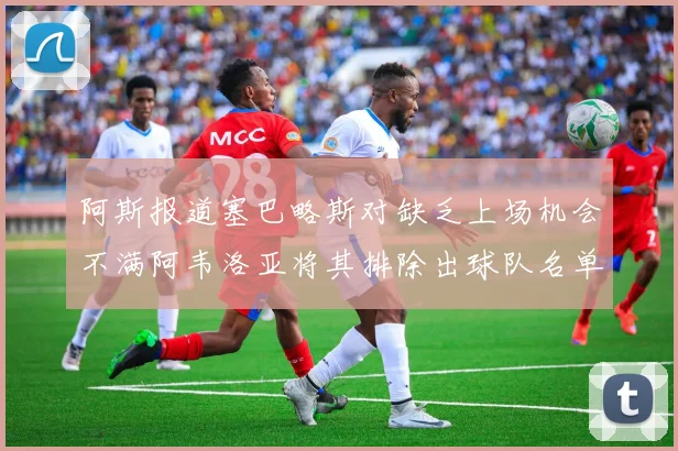 阿斯报道塞巴略斯对缺乏上场机会不满阿韦洛亚将其排除出球队名单