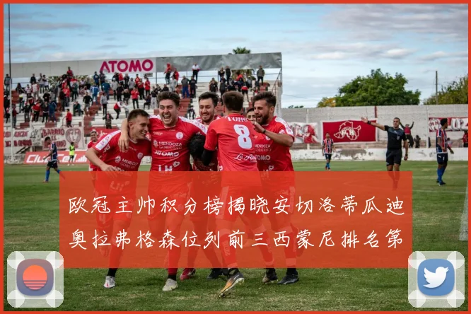 欧冠主帅积分榜揭晓安切洛蒂瓜迪奥拉弗格森位列前三西蒙尼排名第六